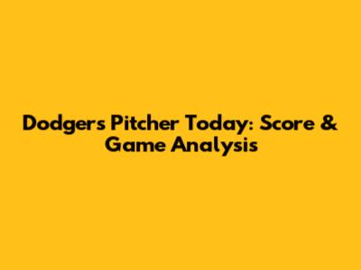 Dodgers Pitcher Today: Score & Game Analysis