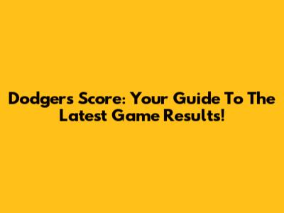 Dodgers Score: Your Guide To The Latest Game Results!