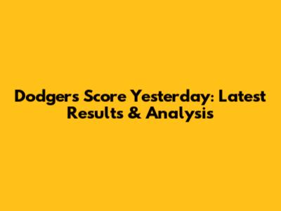 Dodgers Score Yesterday: Latest Results & Analysis