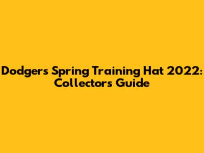 Dodgers Spring Training Hat 2022: Collector's Guide