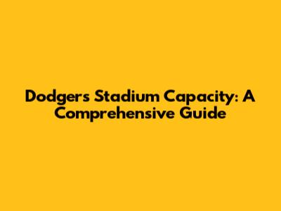 Dodgers Stadium Capacity: A Comprehensive Guide