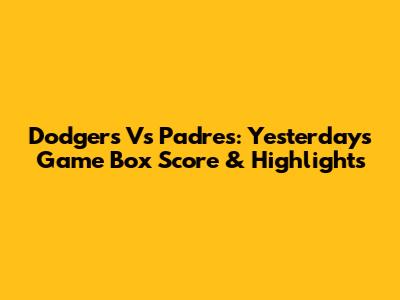 Dodgers Vs Padres: Yesterday's Game Box Score & Highlights