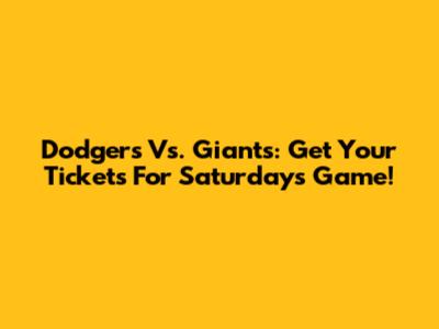 Dodgers Vs. Giants: Get Your Tickets For Saturday's Game!