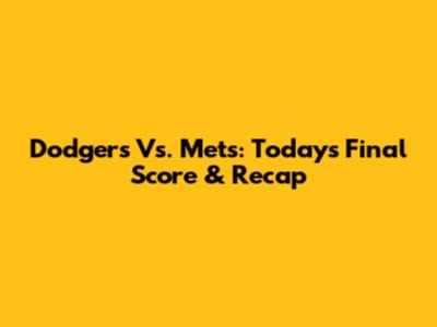 Dodgers Vs. Mets: Today's Final Score & Recap
