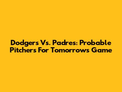 Dodgers Vs. Padres: Probable Pitchers For Tomorrow's Game