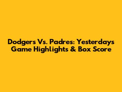 Dodgers Vs. Padres: Yesterday's Game Highlights & Box Score