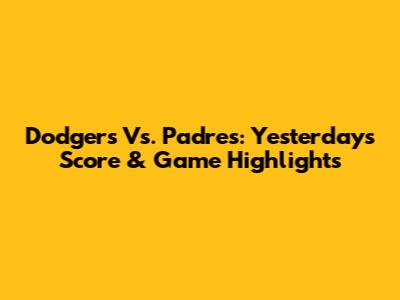 Dodgers Vs. Padres: Yesterday's Score & Game Highlights