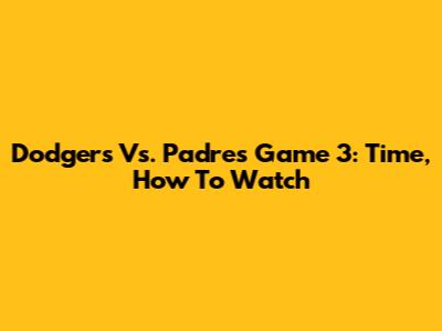 Dodgers Vs. Padres Game 3: Time, How To Watch