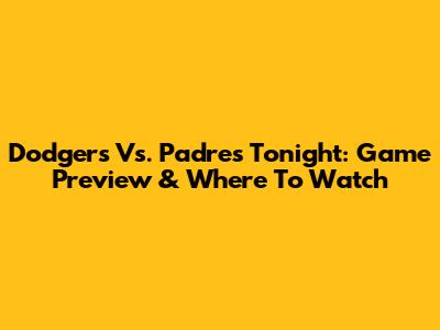 Dodgers Vs. Padres Tonight: Game Preview & Where To Watch