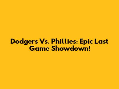 Dodgers Vs. Phillies: Epic Last Game Showdown!