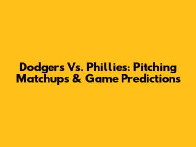 Dodgers Vs. Phillies: Pitching Matchups & Game Predictions