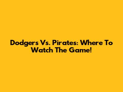 Dodgers Vs. Pirates: Where To Watch The Game!