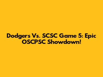 Dodgers Vs. SCSC Game 5: Epic OSCPSC Showdown!