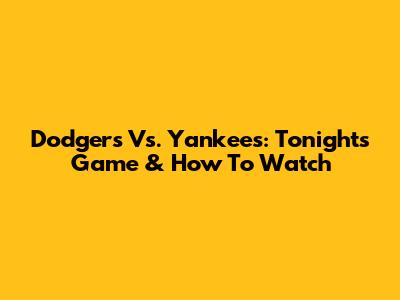 Dodgers Vs. Yankees: Tonight's Game & How To Watch