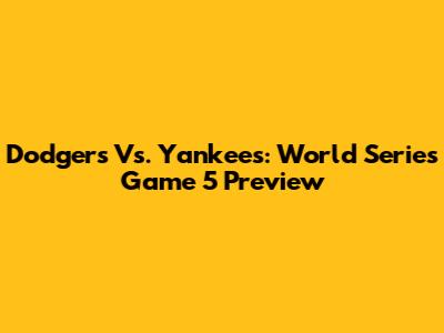 Dodgers Vs. Yankees: World Series Game 5 Preview