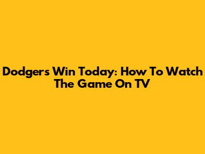Dodgers Win Today: How To Watch The Game On TV