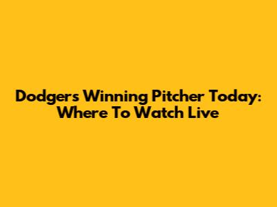 Dodgers Winning Pitcher Today: Where To Watch Live