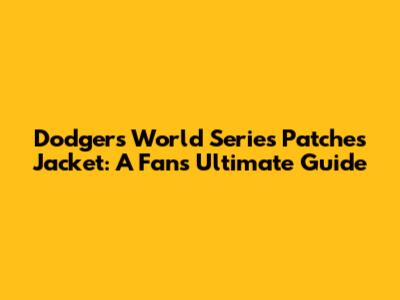 Dodgers World Series Patches Jacket: A Fan's Ultimate Guide