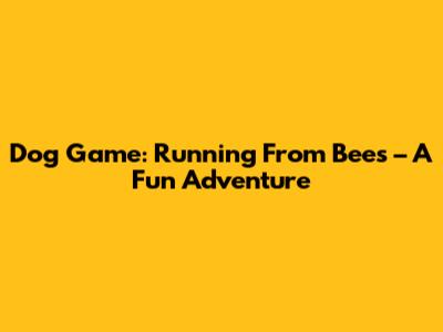 Dog Game: Running From Bees – A Fun Adventure