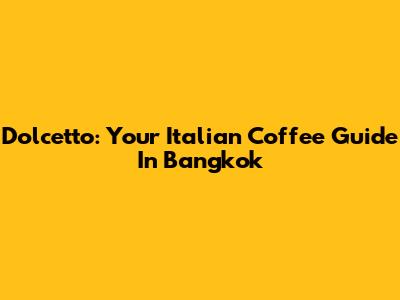 Dolcetto: Your Italian Coffee Guide In Bangkok