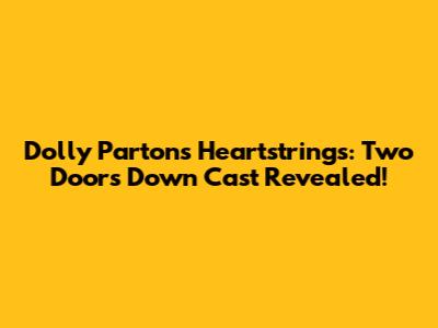 Dolly Parton's Heartstrings: "Two Doors Down" Cast Revealed!