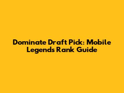 Dominate Draft Pick: Mobile Legends Rank Guide