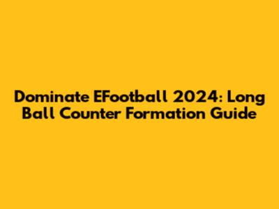Dominate EFootball 2024: Long Ball Counter Formation Guide