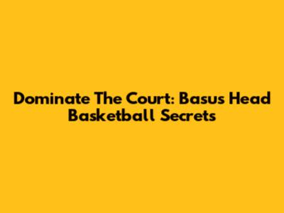 Dominate The Court: Basu's Head Basketball Secrets