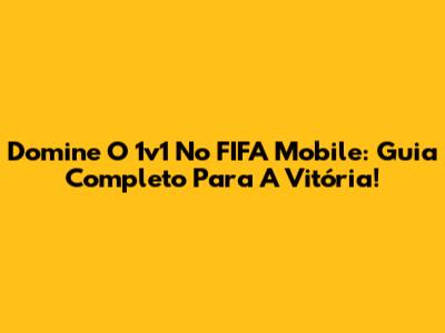 Domine O 1v1 No FIFA Mobile: Guia Completo Para A Vitória!