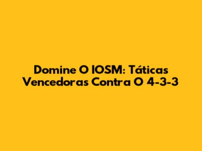 Domine O IOSM: Táticas Vencedoras Contra O 4-3-3