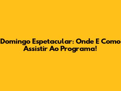 Domingo Espetacular: Onde E Como Assistir Ao Programa!