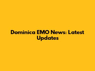 Dominica EMO News: Latest Updates
