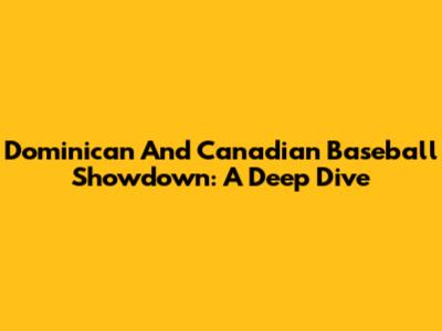 Dominican And Canadian Baseball Showdown: A Deep Dive