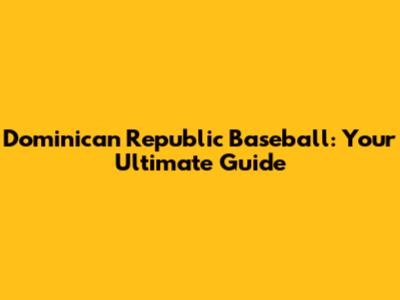 Dominican Republic Baseball: Your Ultimate Guide