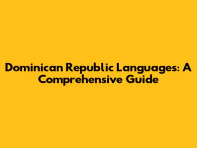 Dominican Republic Languages: A Comprehensive Guide