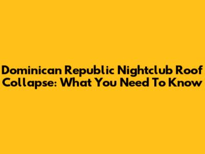Dominican Republic Nightclub Roof Collapse: What You Need To Know