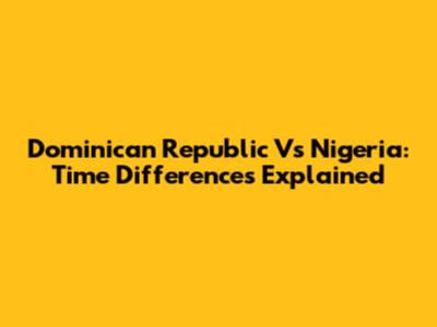 Dominican Republic Vs Nigeria: Time Differences Explained