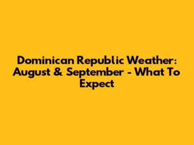 Dominican Republic Weather: August & September - What To Expect