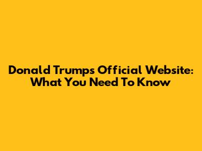 Donald Trump's Official Website: What You Need To Know