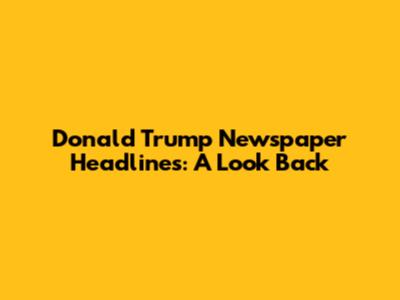 Donald Trump Newspaper Headlines: A Look Back