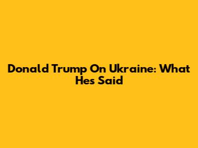 Donald Trump On Ukraine: What He's Said