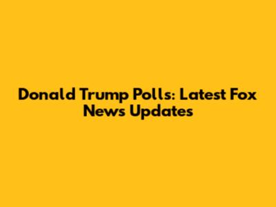 Donald Trump Polls: Latest Fox News Updates