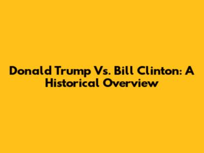 Donald Trump Vs. Bill Clinton: A Historical Overview