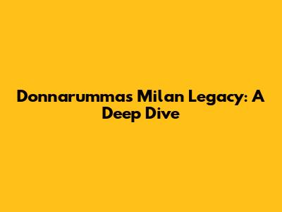 Donnarumma's Milan Legacy: A Deep Dive