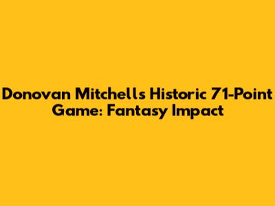 Donovan Mitchell's Historic 71-Point Game: Fantasy Impact