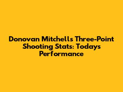 Donovan Mitchell's Three-Point Shooting Stats: Today's Performance
