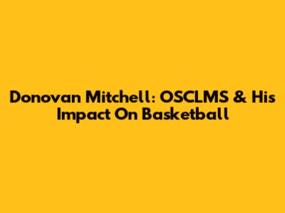 Donovan Mitchell: OSCLMS & His Impact On Basketball