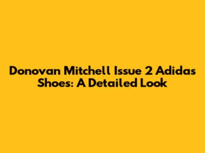 Donovan Mitchell Issue 2 Adidas Shoes: A Detailed Look