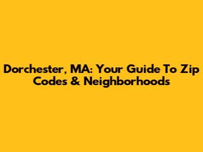 Dorchester, MA: Your Guide To Zip Codes & Neighborhoods