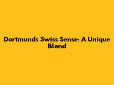 Dortmund's Swiss Sense: A Unique Blend